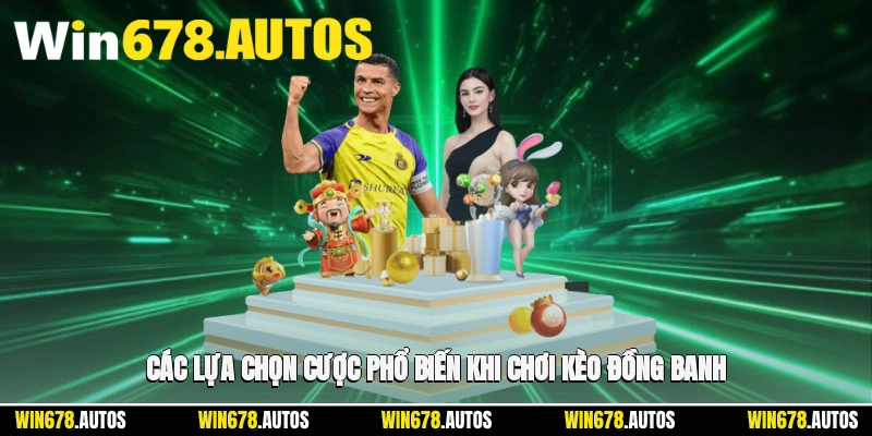 🎲 Các lựa chọn cược phổ biến khi chơi kèo đồng banh