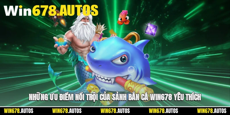 🚀 Những ưu điểm nổi trội của sảnh bắn cá WIN678 khiến người chơi yêu thích